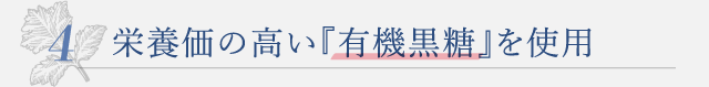 栄養価の高い『有機黒糖』を使用